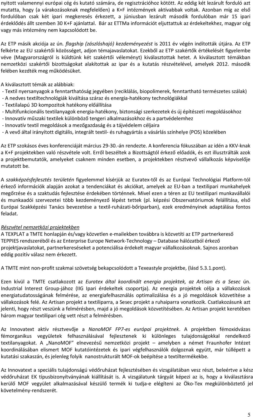 Bár az ETTMa információt eljuttattuk az érdekeltekhez, magyar cég vagy más intézmény nem kapcsolódott be. Az ETP másik akciója az ún.