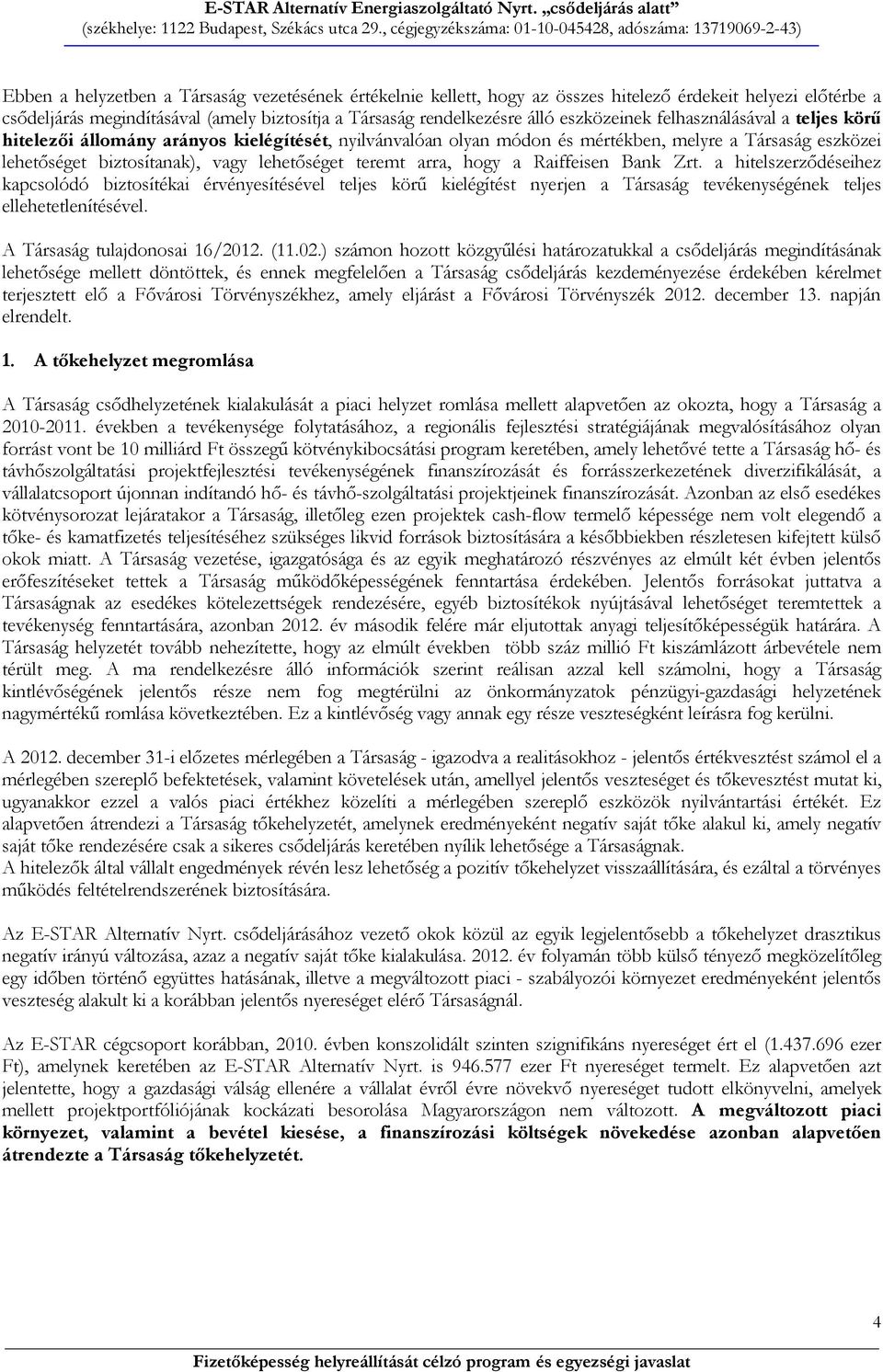 teremt arra, hogy a Raiffeisen Bank Zrt. a hitelszerződéseihez kapcsolódó biztosítékai érvényesítésével teljes körű kielégítést nyerjen a Társaság tevékenységének teljes ellehetetlenítésével.