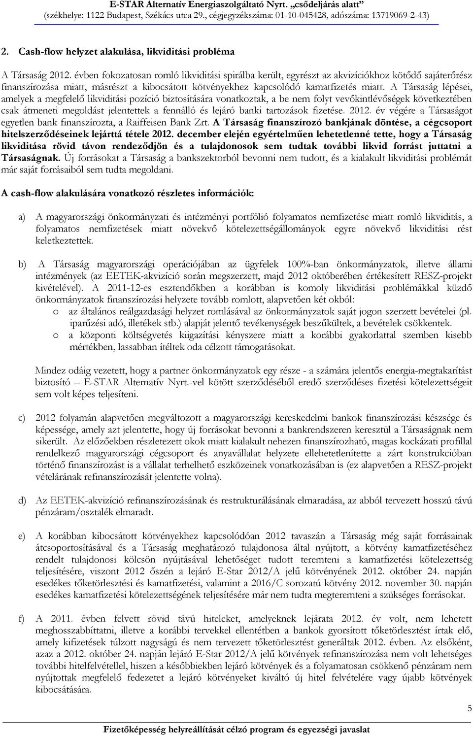 A Társaság lépései, amelyek a megfelelő likviditási pozíció biztosítására vonatkoztak, a be nem folyt vevőkintlévőségek következtében csak átmeneti megoldást jelentettek a fennálló és lejáró banki