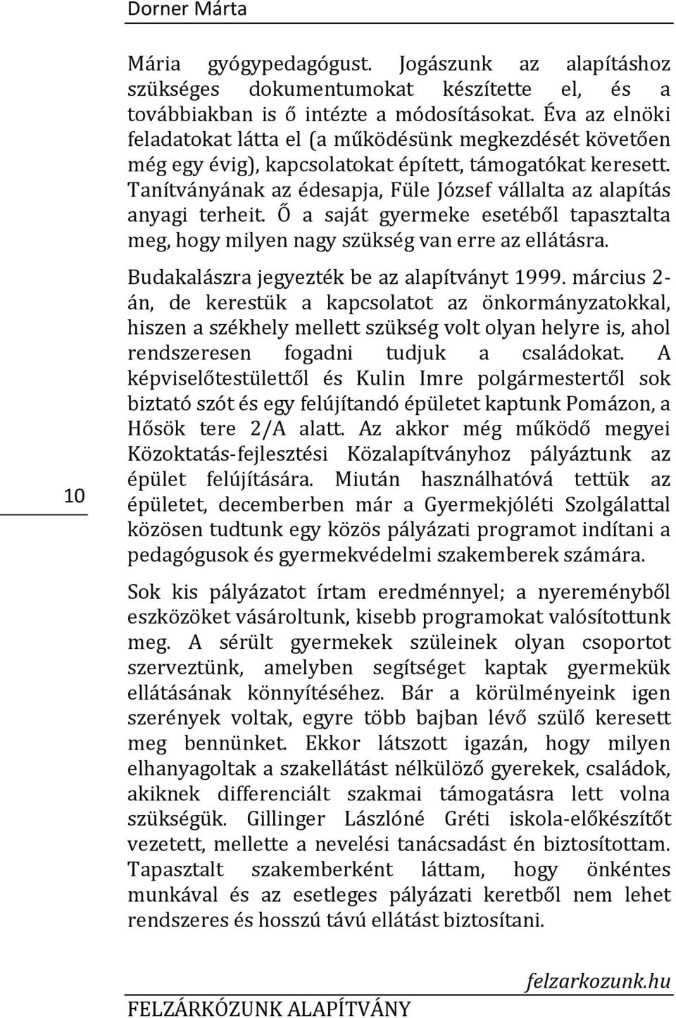 Tanítványának az édesapja, Füle József vállalta az alapítás anyagi terheit. Ő a saját gyermeke esetéből tapasztalta meg, hogy milyen nagy szükség van erre az ellátásra.