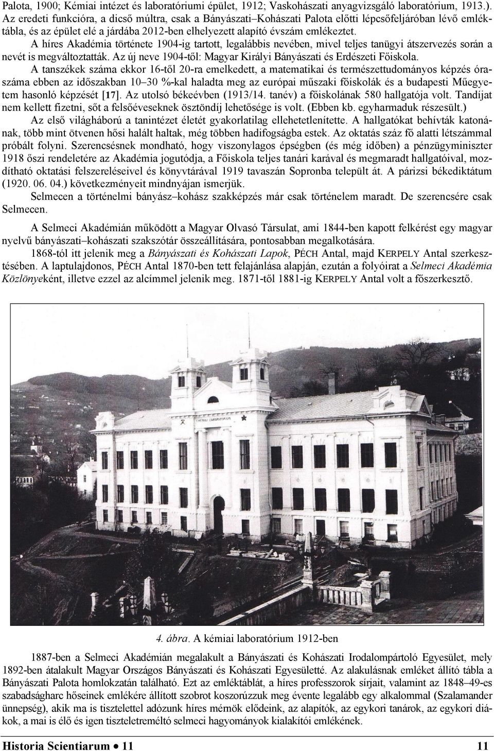 A híres Akadémia története 1904-ig tartott, legalábbis nevében, mivel teljes tanügyi átszervezés során a nevét is megváltoztatták. Az új neve 1904-től: Magyar Királyi Bányászati és Erdészeti Főiskola.