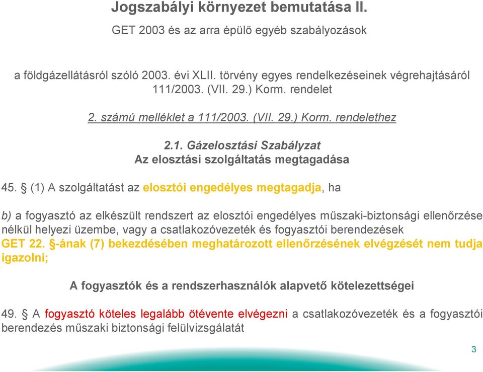 (1) A szolgáltatást az elosztói engedélyes megtagadja, ha b) a fogyasztó az elkészült rendszert az elosztói engedélyes műszaki-biztonsági ellenőrzése nélkül helyezi üzembe, vagy a csatlakozóvezeték