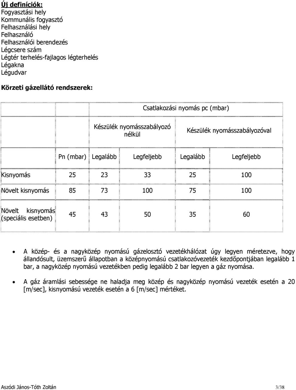 73 100 75 100 Növelt kisnyomás (speciális esetben) 45 43 50 35 60 A közép- és a nagyközép nyomású gázelosztó vezetékhálózat úgy legyen méretezve, hogy állandósult, üzemszerű állapotban a középnyomású