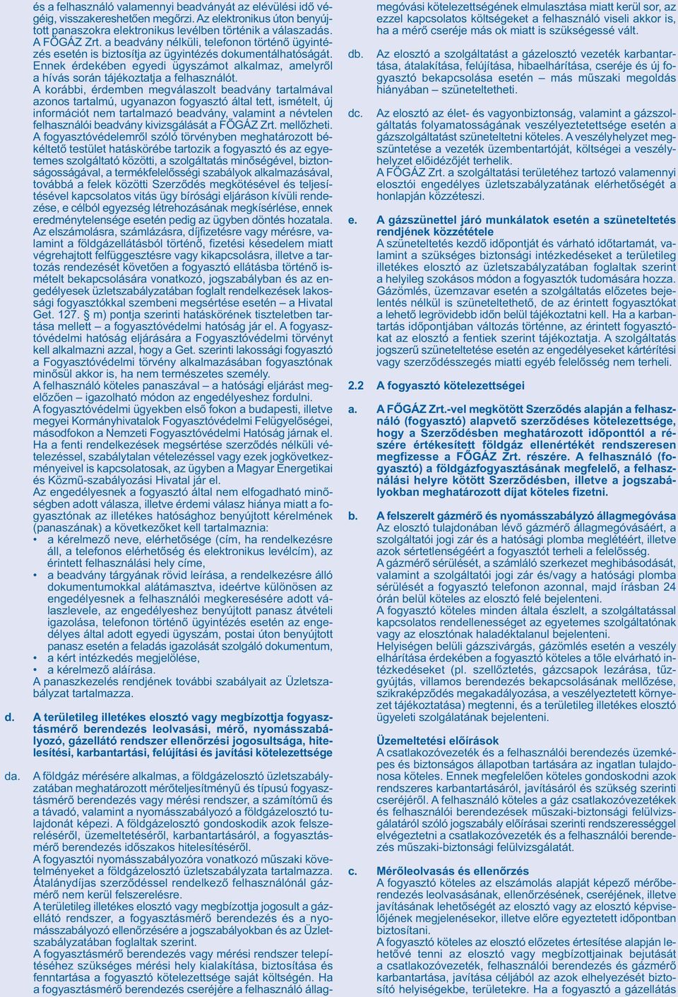 A korábbi, érdemben megválaszolt beadvány tartalmával azonos tartalmú, ugyanazon fogyasztó által tett, ismételt, új információt nem tartalmazó beadvány, valamint a névtelen felhasználói beadvány