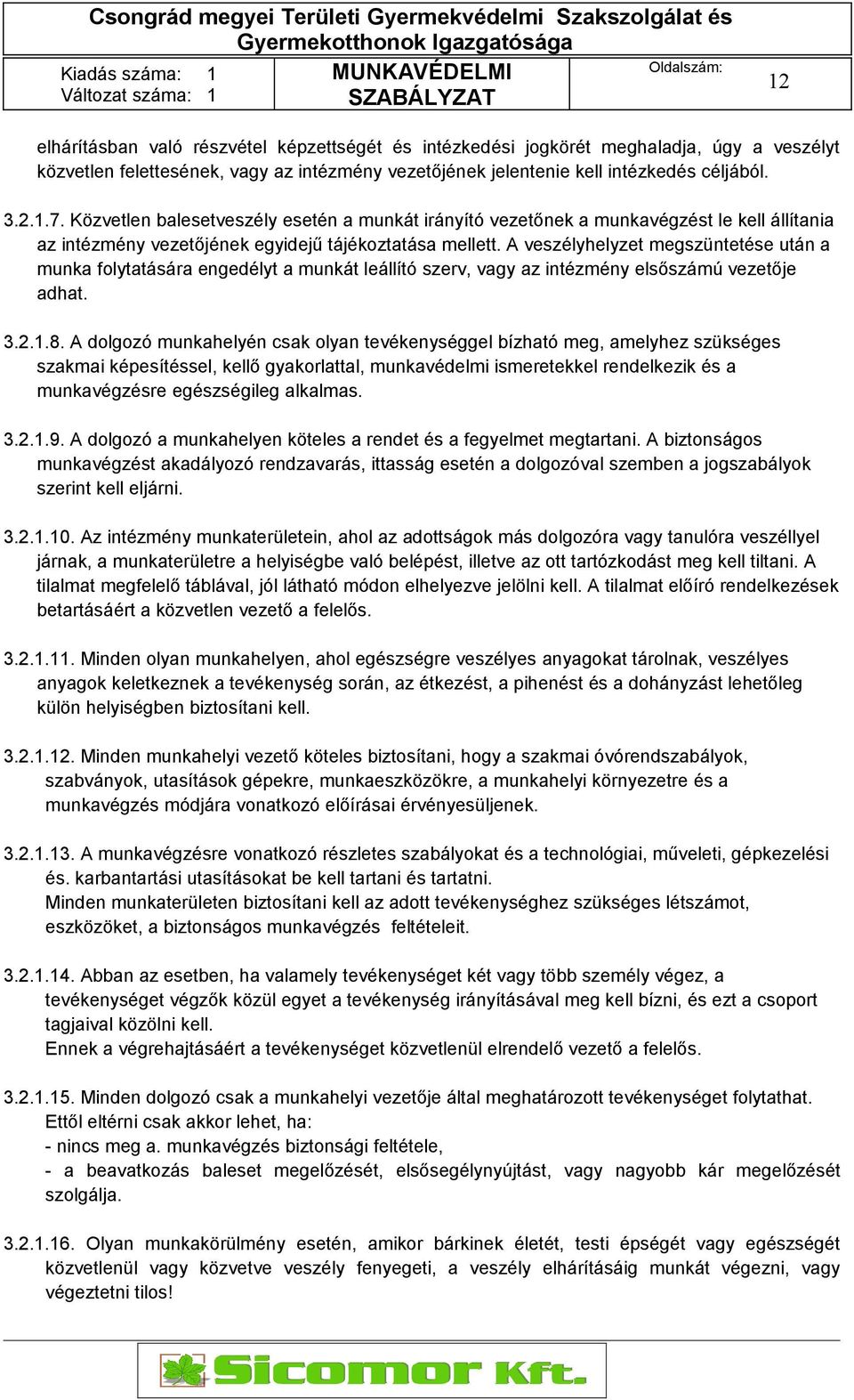 A veszélyhelyzet megszüntetése után a munka folytatására engedélyt a munkát leállító szerv, vagy az intézmény elsőszámú vezetője adhat. 3.2.1.8.