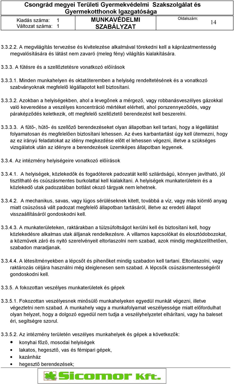 Azokban a helyiségekben, ahol a levegőnek a mérgező, vagy robbanásveszélyes gázokkal való keveredése a veszélyes koncentráció mértéket elérheti, ahol porszennyeződés, vagy páraképződés keletkezik,