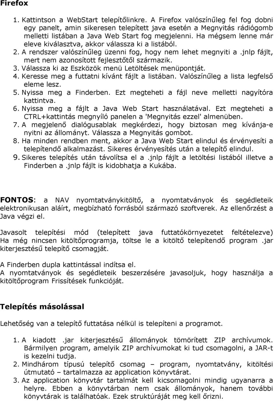 Ha mégsem lenne már eleve kiválasztva, akkor válassza ki a listából. 2. A rendszer valószínűleg üzenni fog, hogy nem lehet megnyiti a.jnlp fájlt, mert nem azonosított fejlesztőtől származik. 3.