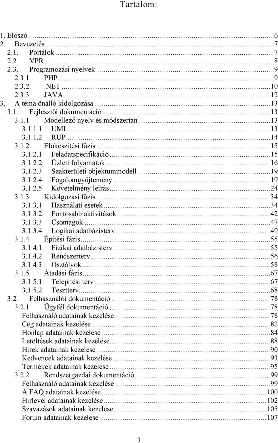 ..19 3.1.2.4 Fogalomgyűjtemény...19 3.1.2.5 Követelmény leírás...24 3.1.3 Kidolgozási fázis...34 3.1.3.1 Használati esetek...34 3.1.3.2 Fontosabb aktivitások...42 3.1.3.3 Csomagok...47 3.1.3.4 Logikai adatbázisterv.