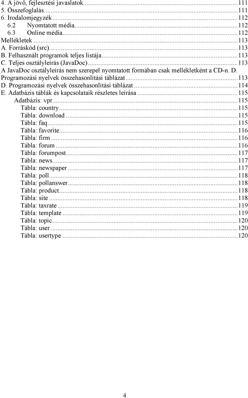 Programozási nyelvek összehasonlítási táblázat...113 D. Programozási nyelvek összehasonlítási táblázat...114 E. Adatbázis táblák és kapcsolataik részletes leírása...115 Adatbázis: vpr.