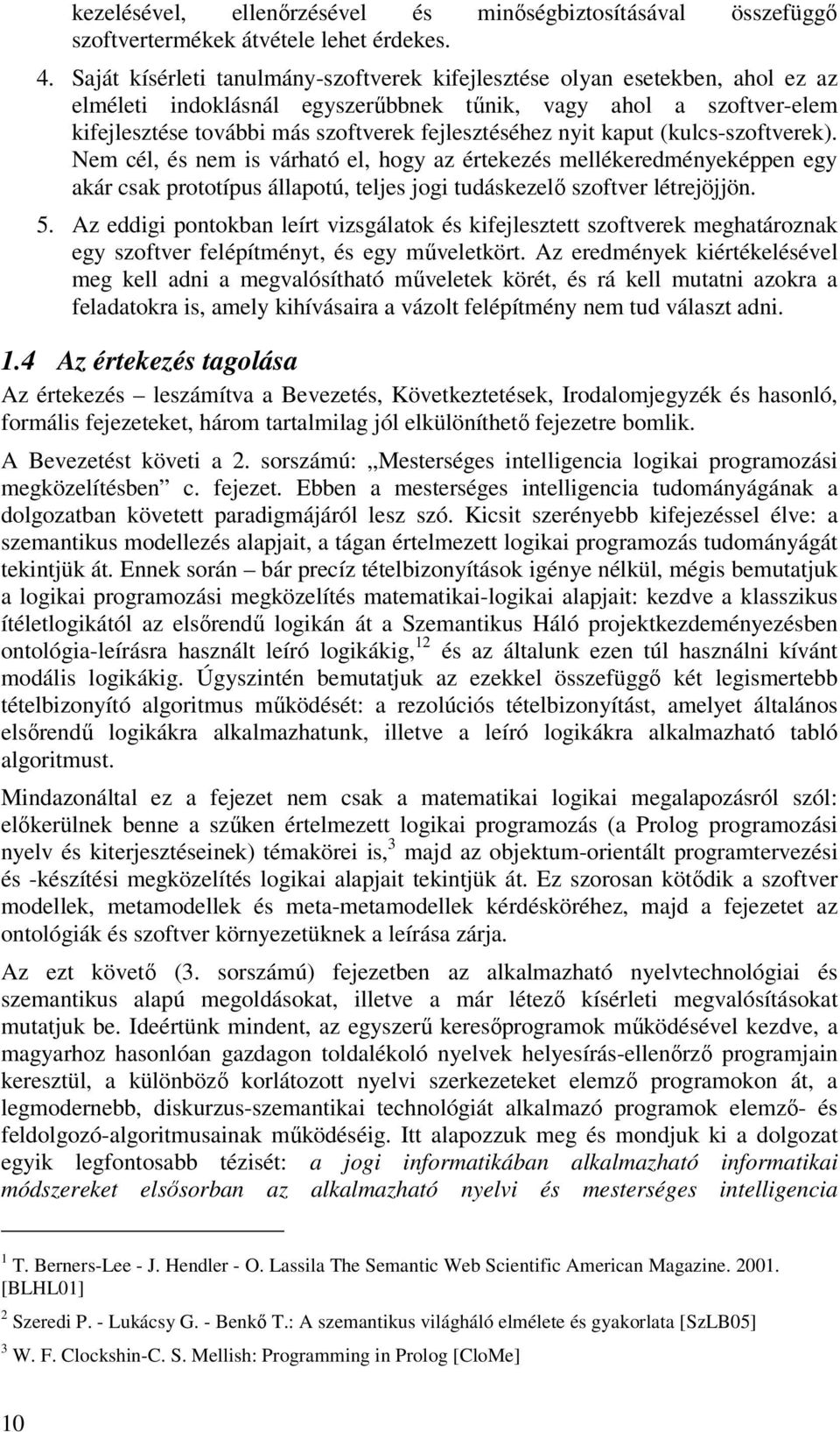 nyit kaput (kulcs-szoftverek). Nem cél, és nem is várható el, hogy az értekezés mellékeredményeképpen egy akár csak prototípus állapotú, teljes jogi tudáskezelő szoftver létrejöjjön. 5.