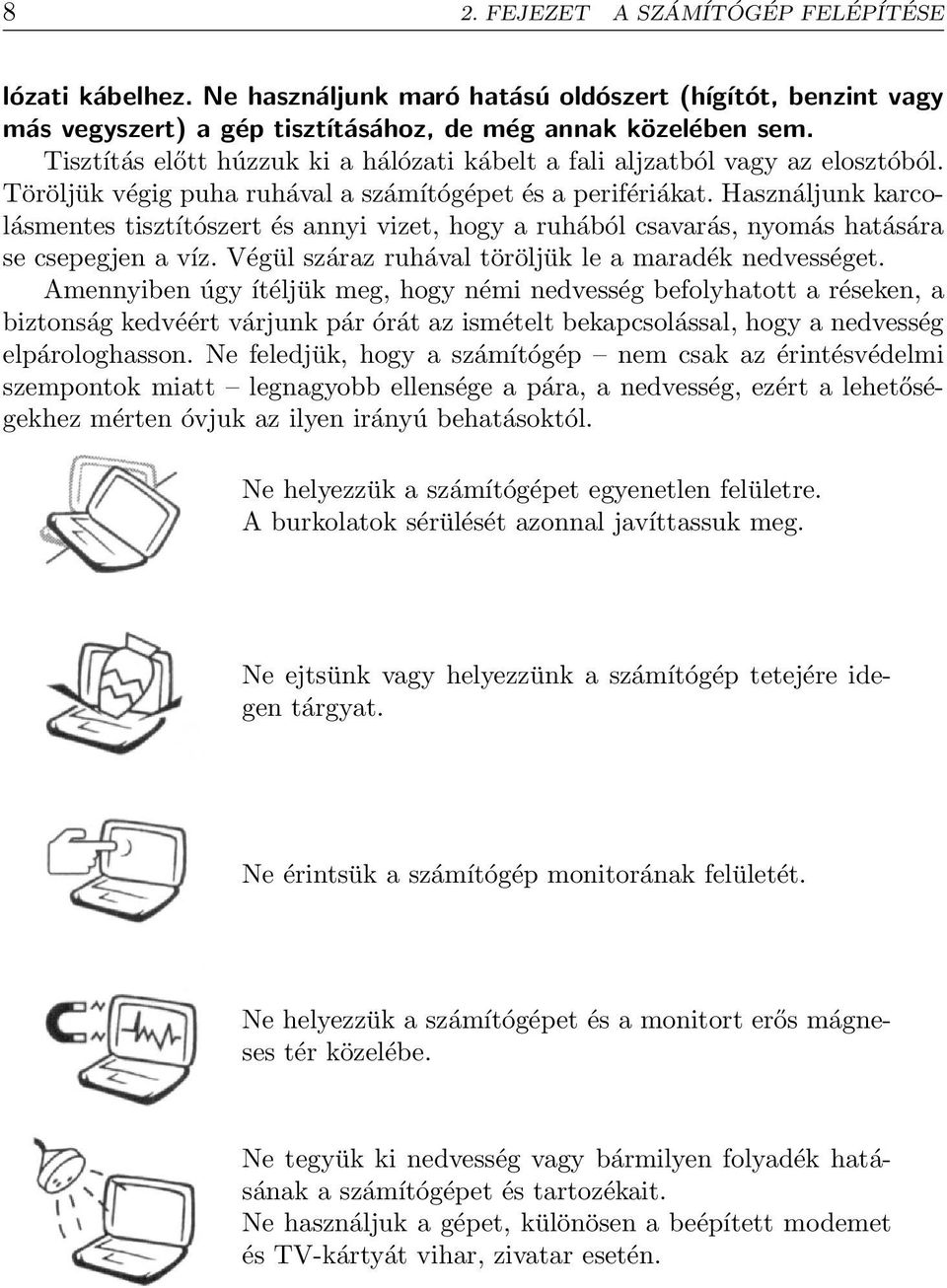 Használjunk karcolásmentes tisztítószert és annyi vizet, hogy a ruhából csavarás, nyomás hatására se csepegjen a víz. Végül száraz ruhával töröljük le a maradék nedvességet.