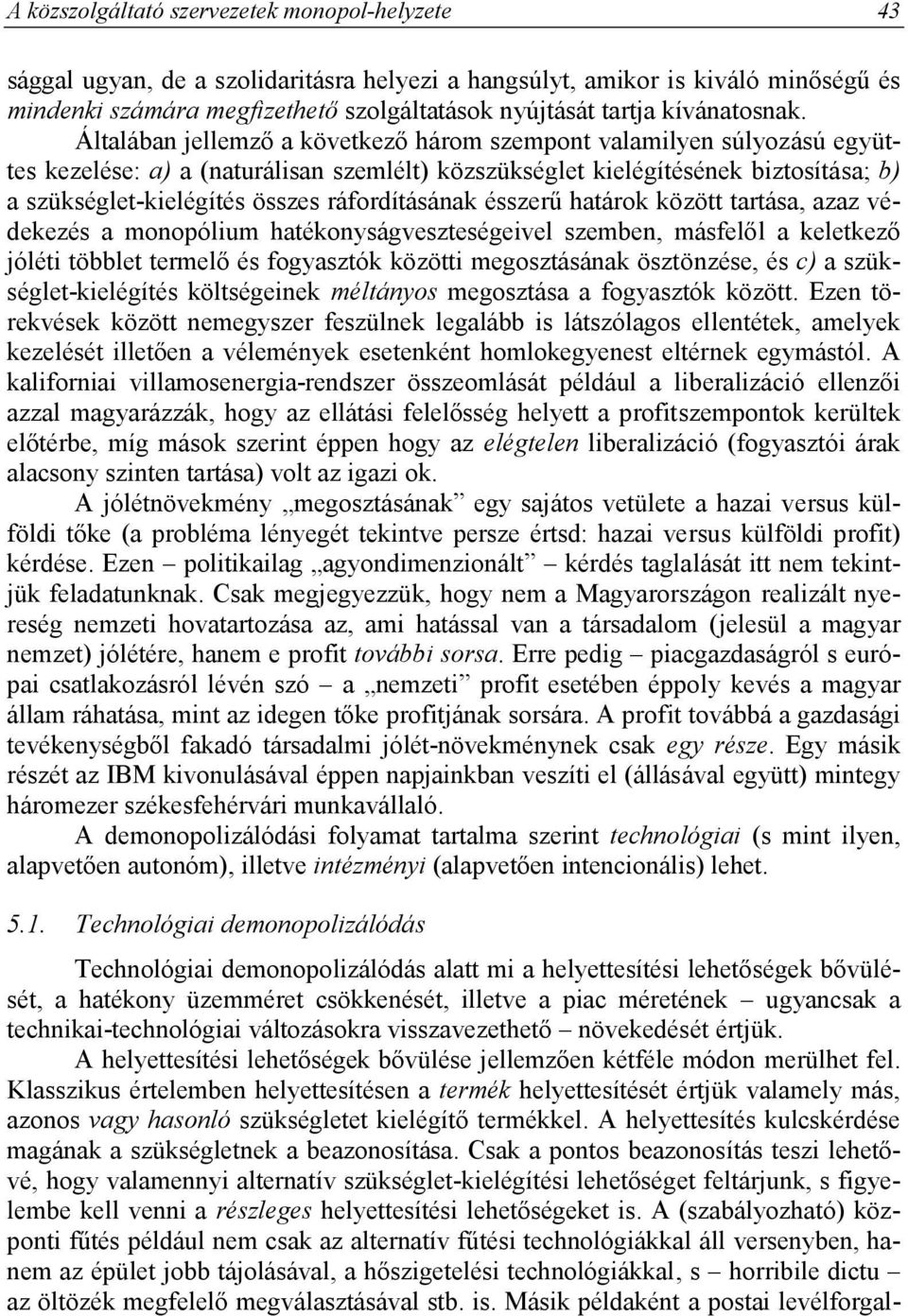 Általában jellemző a következő három szempont valamilyen súlyozású együttes kezelése: a) a (naturálisan szemlélt) közszükséglet kielégítésének biztosítása; b) a szükséglet-kielégítés összes