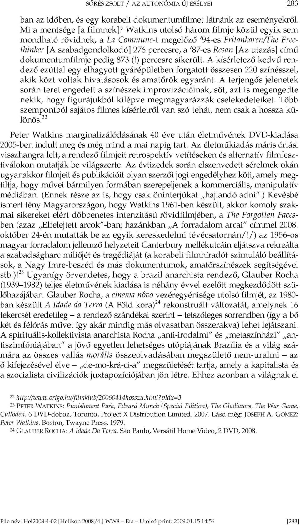 dokumentumfilmje pedig 873 (!) percesre sikerült. A kísérletező kedvű rendező ezúttal egy elhagyott gyárépületben forgatott összesen 220 színésszel, akik közt voltak hivatásosok és amatőrök egyaránt.