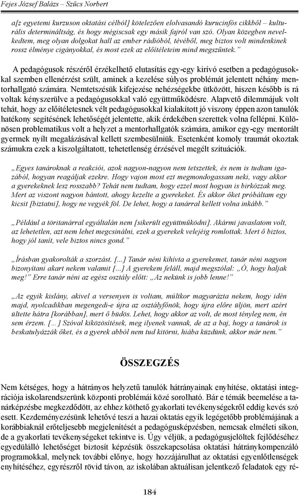 A pedagógusok részéről érzékelhető elutasítás egy-egy kirívó esetben a pedagógusokkal szemben ellenérzést szült, aminek a kezelése súlyos problémát jelentett néhány mentorhallgató számára.