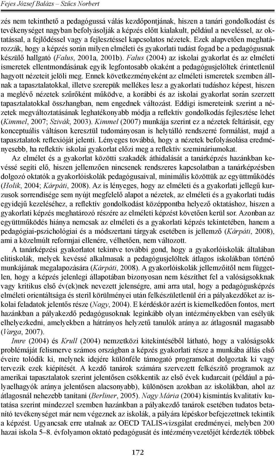 Falus (2004) az iskolai gyakorlat és az elméleti ismeretek ellentmondásának egyik legfontosabb okaként a pedagógusjelöltek érintetlenül hagyott nézeteit jelöli meg.