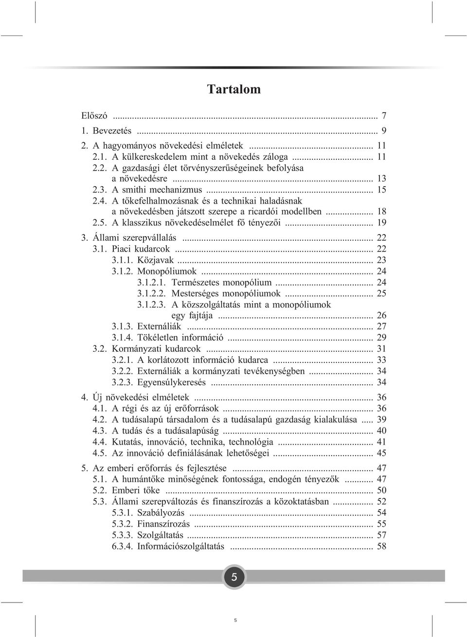 .. 19 3. Állami szerepvállalás... 22 3.1. Piaci kudarcok... 22 3.1.1. Közjavak... 23 3.1.2. Monopóliumok... 24 3.1.2.1. Természetes monopólium... 24 3.1.2.2. Mesterséges monopóliumok... 25 3.1.2.3. A közszolgáltatás mint a monopóliumok egy fajtája.