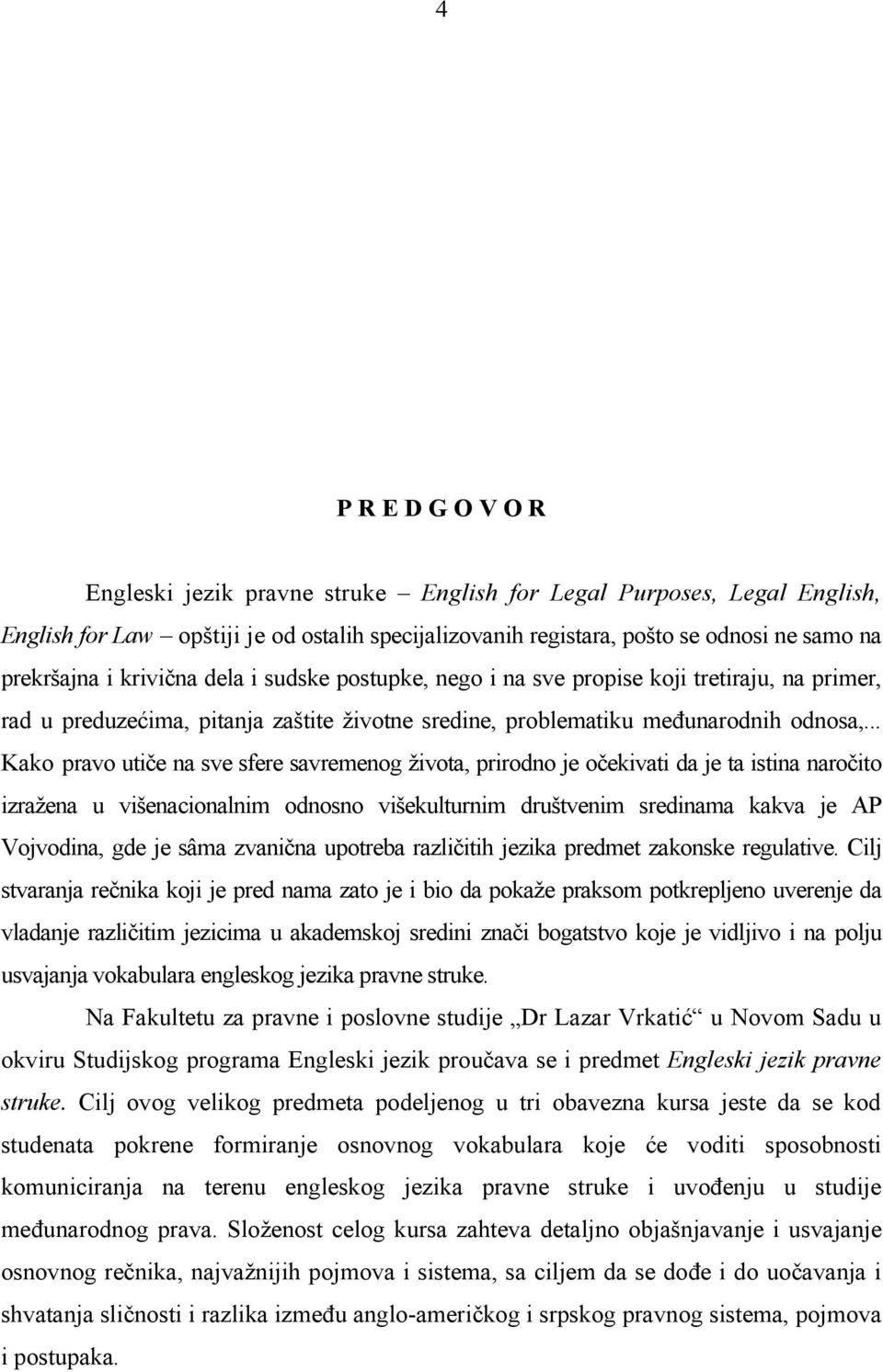 .. Kako pravo uti e na sve sfere savremenog života, prirodno je o ekivati da je ta istina naro ito izražena u višenacionalnim odnosno višekulturnim društvenim sredinama kakva je AP Vojvodina, gde je