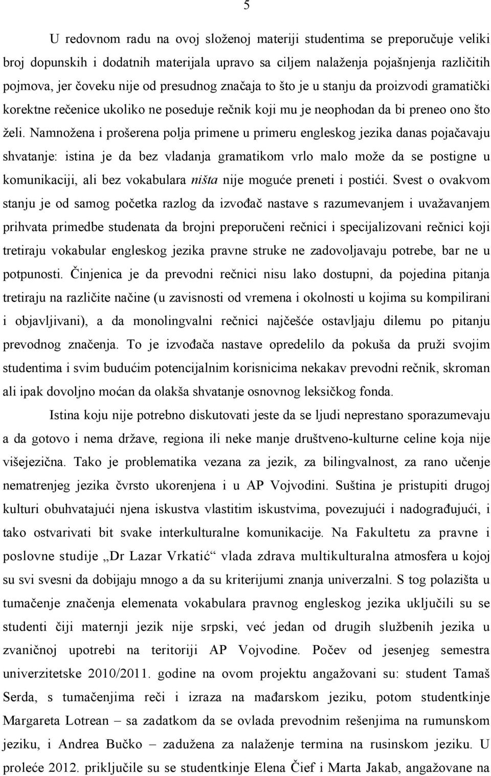 Namnožena i prošerena polja primene u primeru engleskog jezika danas poja avaju shvatanje: istina je da bez vladanja gramatikom vrlo malo može da se postigne u komunikaciji, ali bez vokabulara ništa