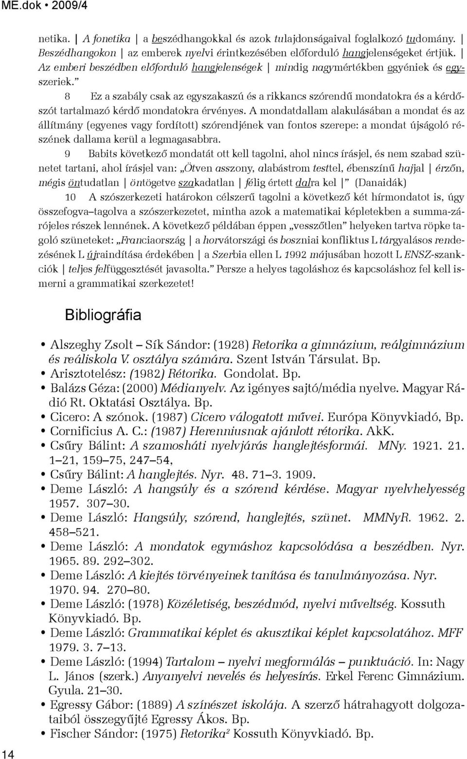 8 Ez a szabály csak az egyszakaszú és a rikkancs szórendű mondatokra és a kérdőszót tartalmazó kérdő mondatokra érvényes.