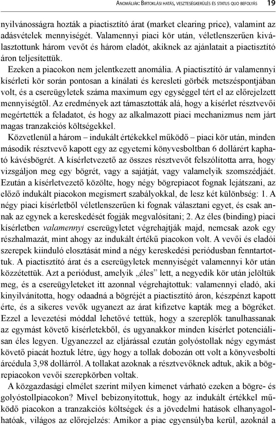 A piactisztító ár valamennyi kísérleti kör során pontosan a kínálati és keresleti görbék metszéspontjában volt, és a csereügyletek száma maximum egy egységgel tért el az előrejelzett mennyiségtől.