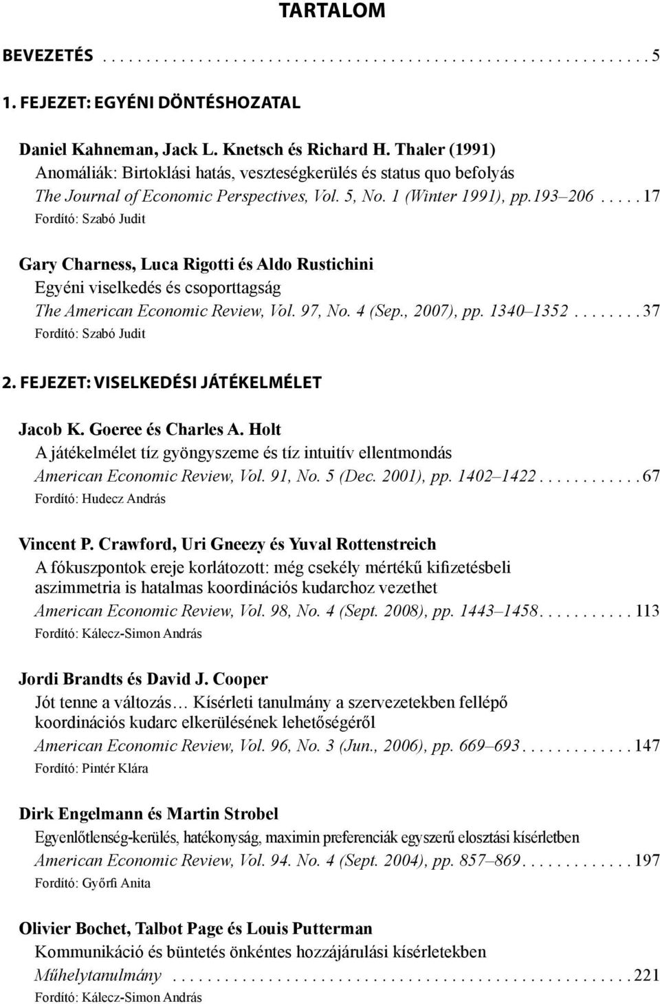 .. 17 Fordító: Szabó Judit Gary Charness, Luca Rigotti és Aldo Rustichini Egyéni viselkedés és csoporttagság The American Economic Review, Vol. 97, No. 4 (Sep., 2007), pp. 1340 1352.