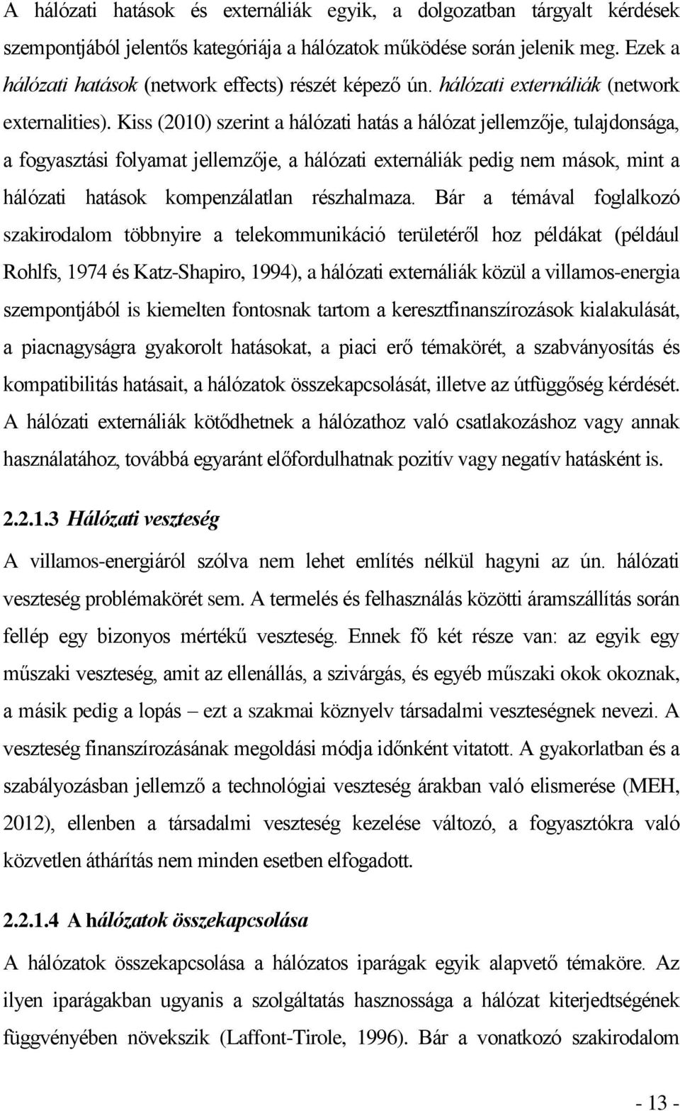 Kiss (2010) szerint a hálózati hatás a hálózat jellemzője, tulajdonsága, a fogyasztási folyamat jellemzője, a hálózati externáliák pedig nem mások, mint a hálózati hatások kompenzálatlan részhalmaza.