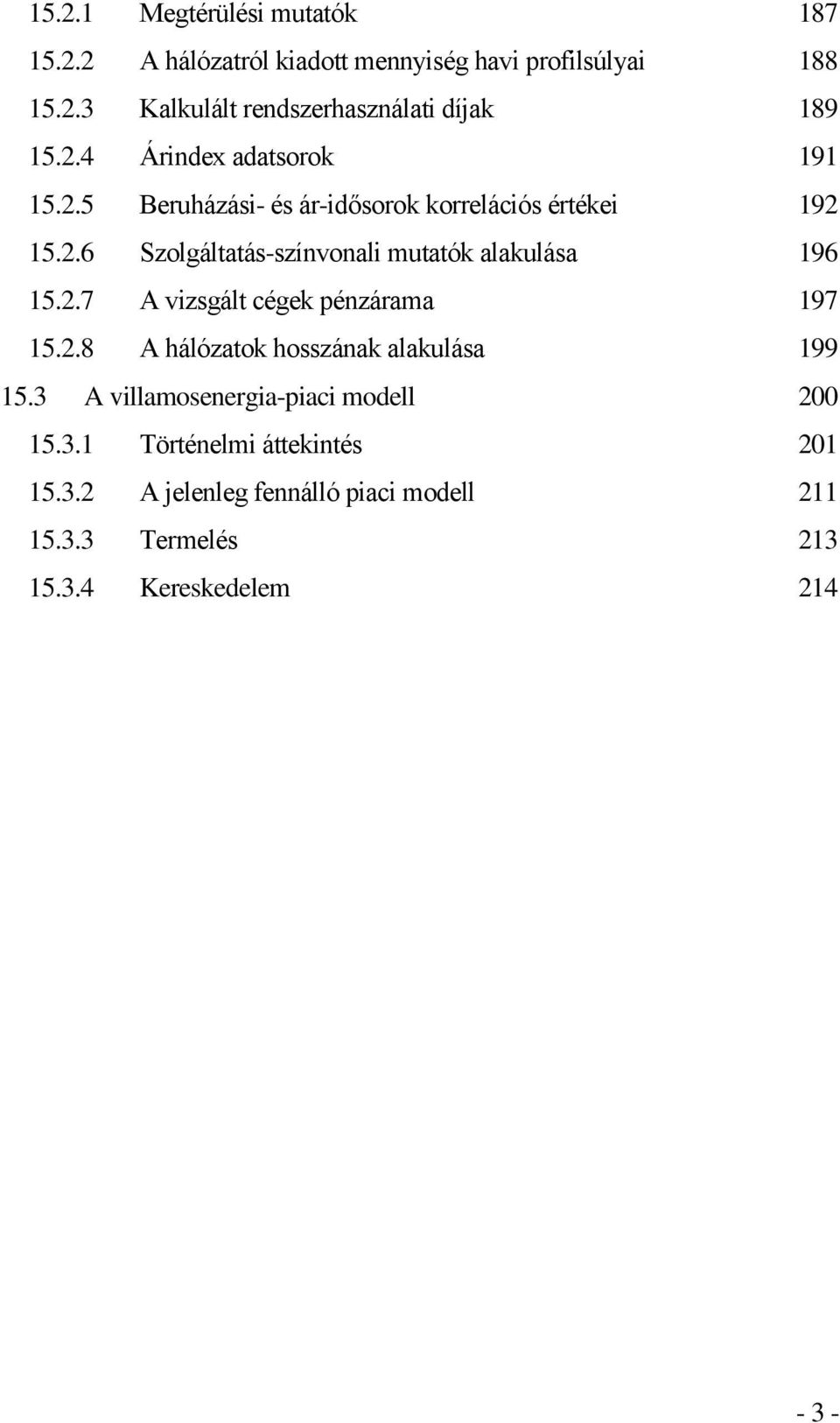 2.7 A vizsgált cégek pénzárama 197 15.2.8 A hálózatok hosszának alakulása 199 15.3 A villamosenergia-piaci modell 200 15.3.1 Történelmi áttekintés 201 15.