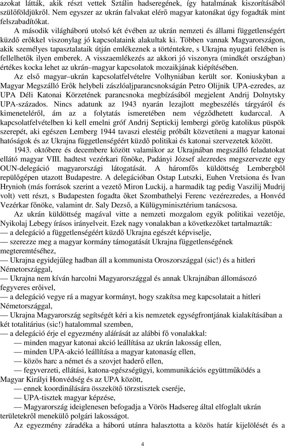 Többen vannak Magyarországon, akik személyes tapasztalataik útján emlékeznek a történtekre, s Ukrajna nyugati felében is fellelhetők ilyen emberek.