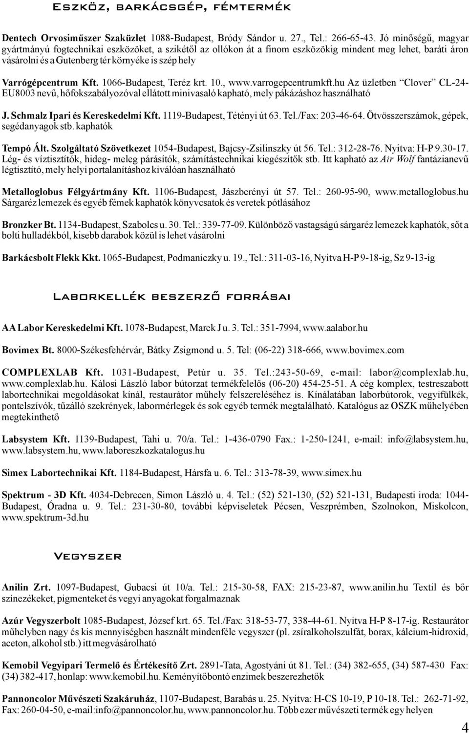 1066-Budapest, Teréz krt. 10., www.varrogepcentrumkft.hu Az üzletben Clover CL-24- EU8003nevű,hőfokszabályozóvalellátottminivasalókapható,melypákázáshozhasználható J.SchmalzIpariésKereskedelmiKft.