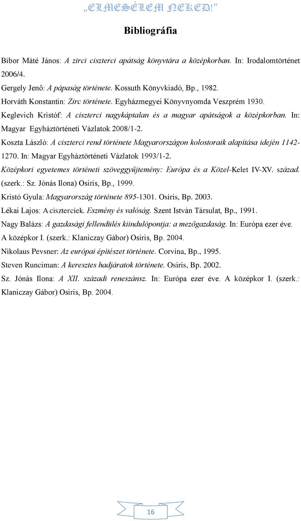 In: Magyar Egyháztörténeti Vázlatok 2008/1-2. Koszta László: A ciszterci rend története Magyarországon kolostoraik alapítása idején 1142-1270. In: Magyar Egyháztörténeti Vázlatok 1993/1-2.