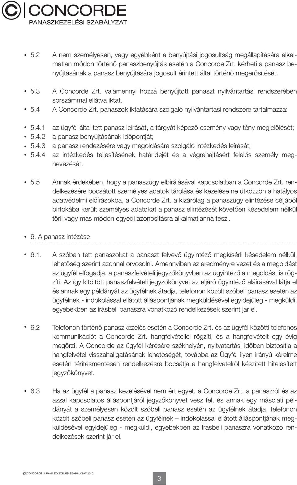 valamennyi hozzá benyújtott panaszt nyilvántartási rendszerében sorszámmal ellátva iktat. 5.4 A Concorde Zrt. panaszok iktatására szolgáló nyilvántartási rendszere tartalmazza: 5.4.1 az ügyfél által tett panasz leírását, a tárgyát képező esemény vagy tény megjelölését; 5.