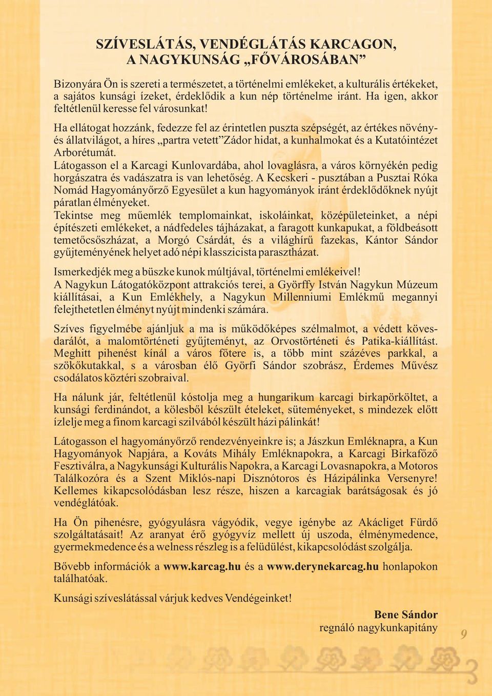 Ha ellátogat hozzánk, fedezze fel az érintetlen puszta szépségét, az értékes növényés állatvilágot, a híres partra vetett Zádor hidat, a kunhalmokat és a Kutatóintézet Arborétumát.