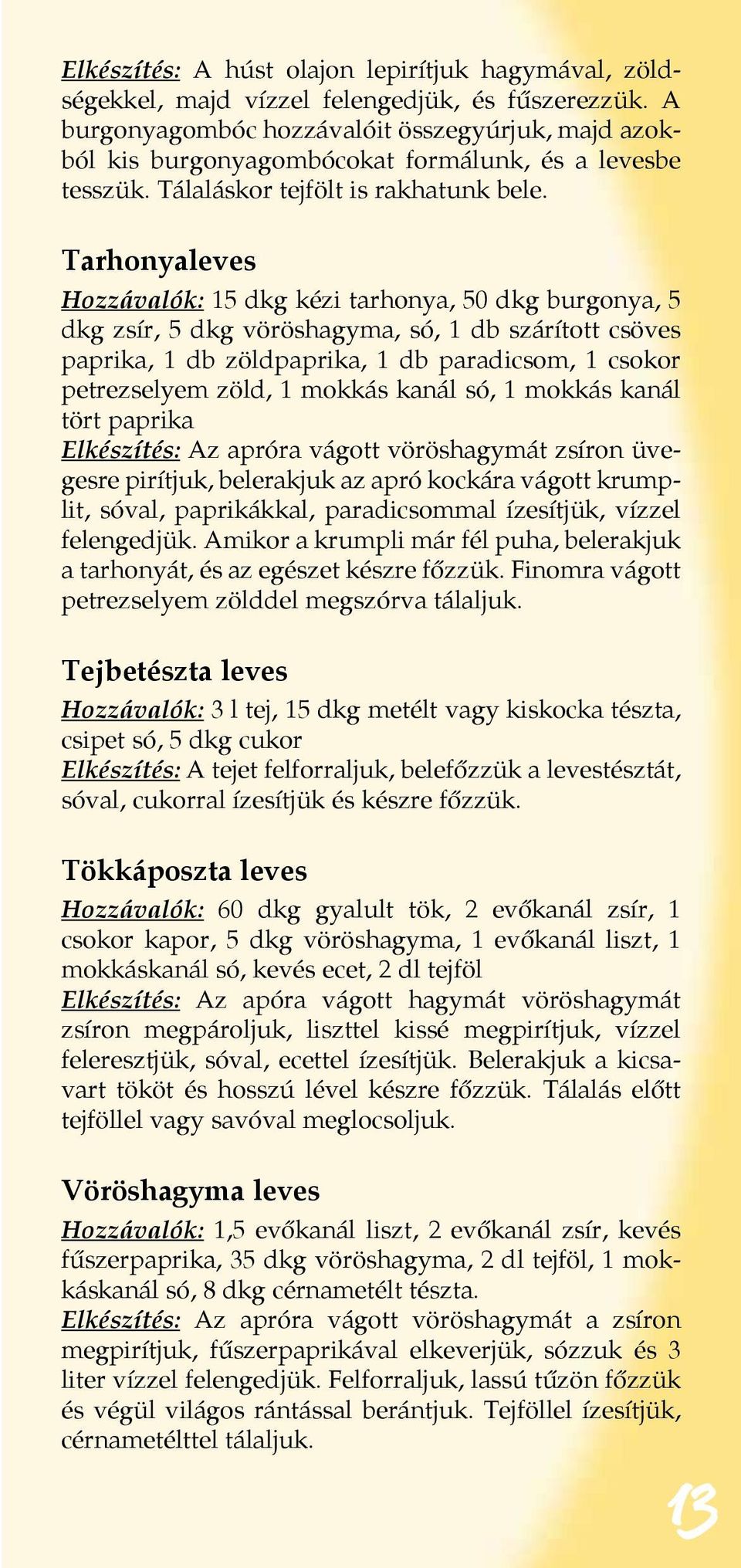 Tarhonyaleves Hozzávalók: 15 dkg kézi tarhonya, 50 dkg burgonya, 5 dkg zsír, 5 dkg vöröshagyma, só, 1 db szárított csöves paprika, 1 db zöldpaprika, 1 db paradicsom, 1 csokor petrezselyem zöld, 1