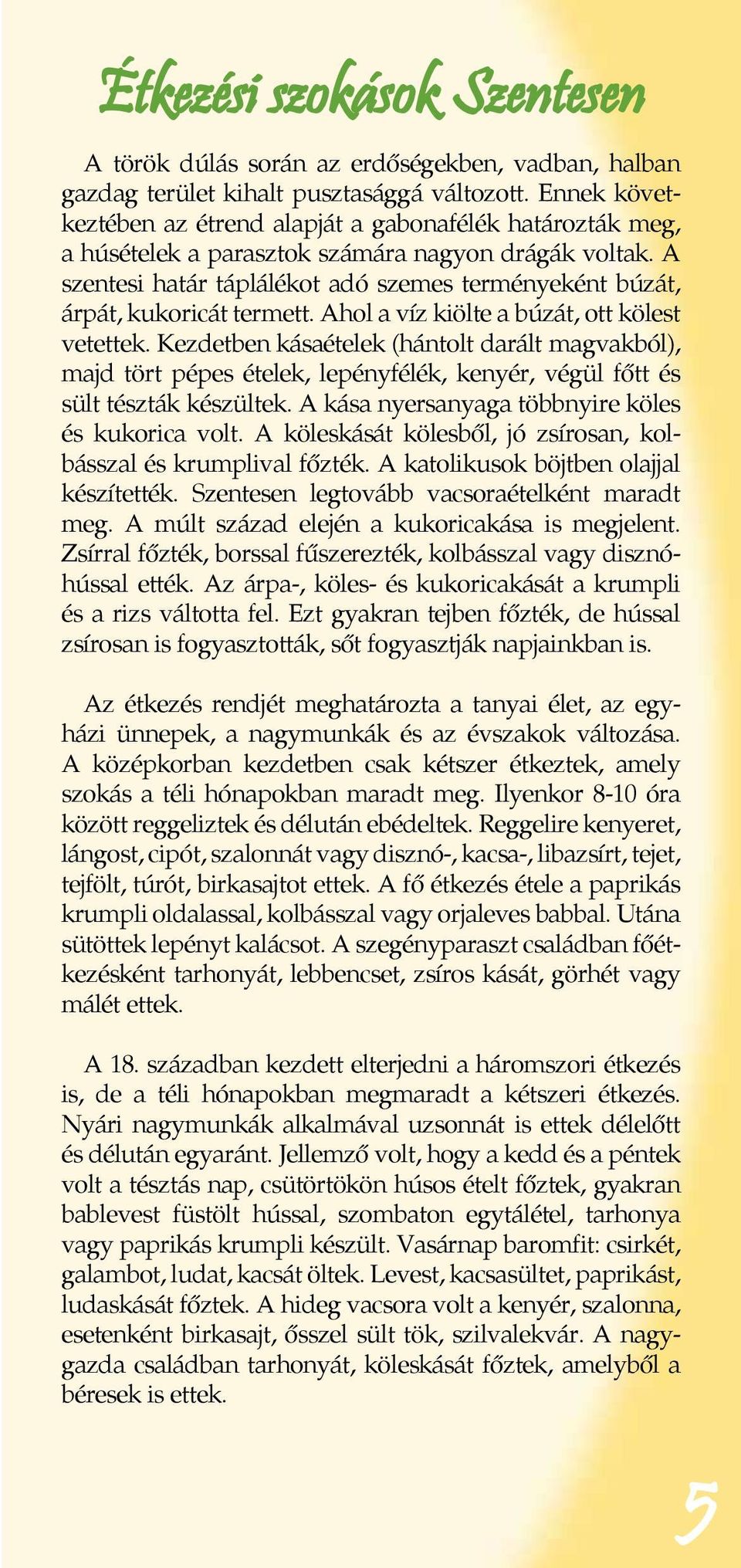 A szentesi határ táplálékot adó szemes terményeként búzát, árpát, kukoricát termett. Ahol a víz kiölte a búzát, ott kölest vetettek.