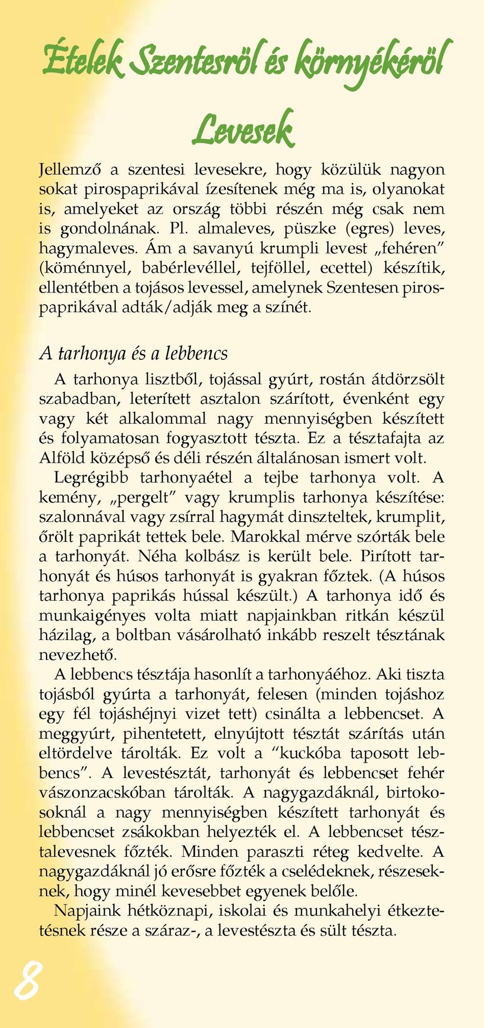 Ám a savanyú krumpli levest fehéren (köménnyel, babérlevéllel, tejföllel, ecettel) készítik, ellentétben a tojásos levessel, amelynek Szentesen pirospaprikával adták/adják meg a színét.