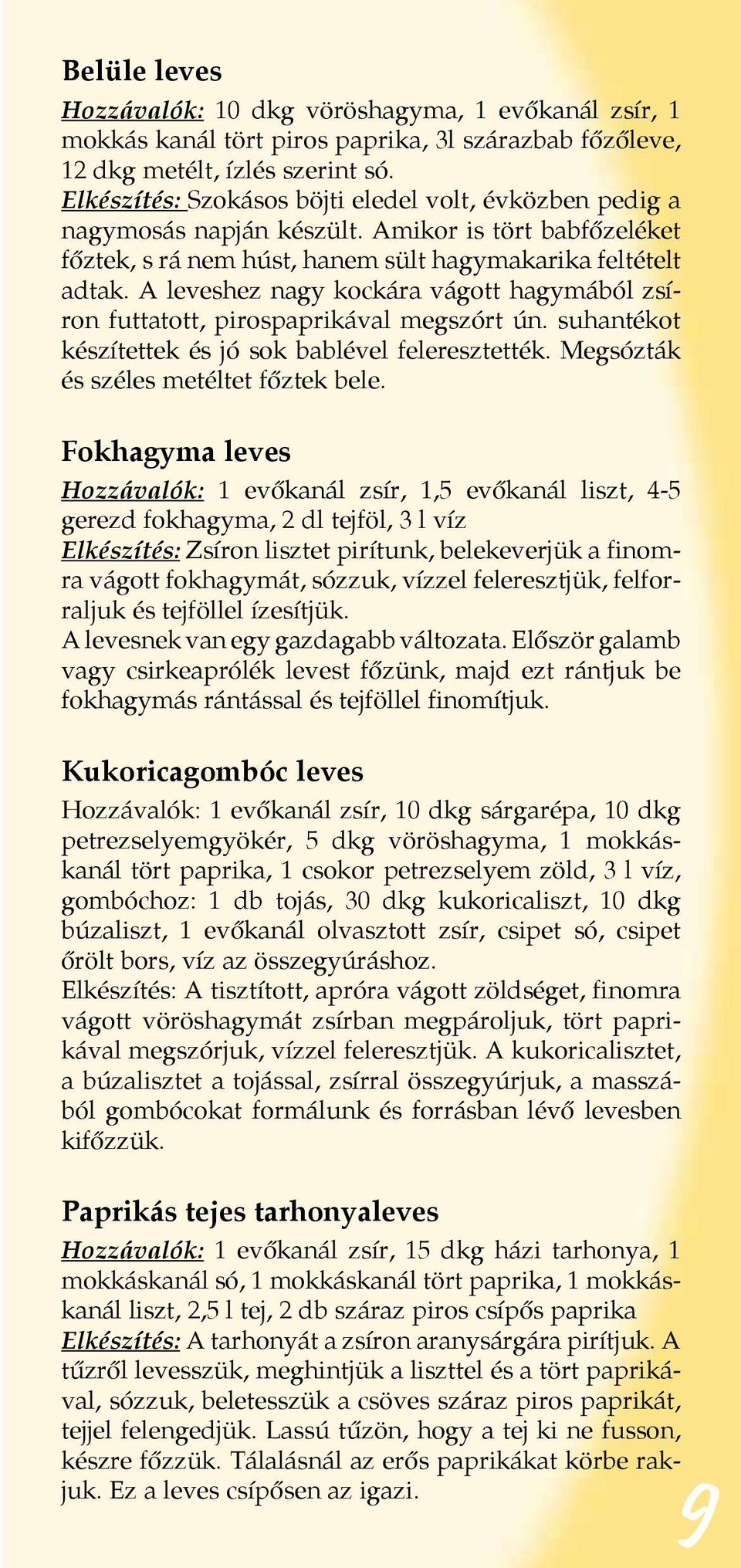 A leveshez nagy kockára vágott hagymából zsíron futtatott, pirospaprikával megszórt ún. suhantékot készítettek és jó sok bablével feleresztették. Megsózták és széles metéltet főztek bele.