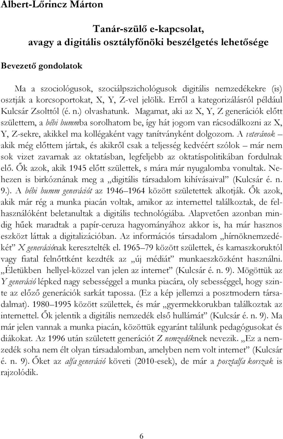 Magamat, aki az X, Y, Z generációk előtt születtem, a bébi bummba sorolhatom be, így hát jogom van rácsodálkozni az X, Y, Z-sekre, akikkel ma kollégaként vagy tanítványként dolgozom.