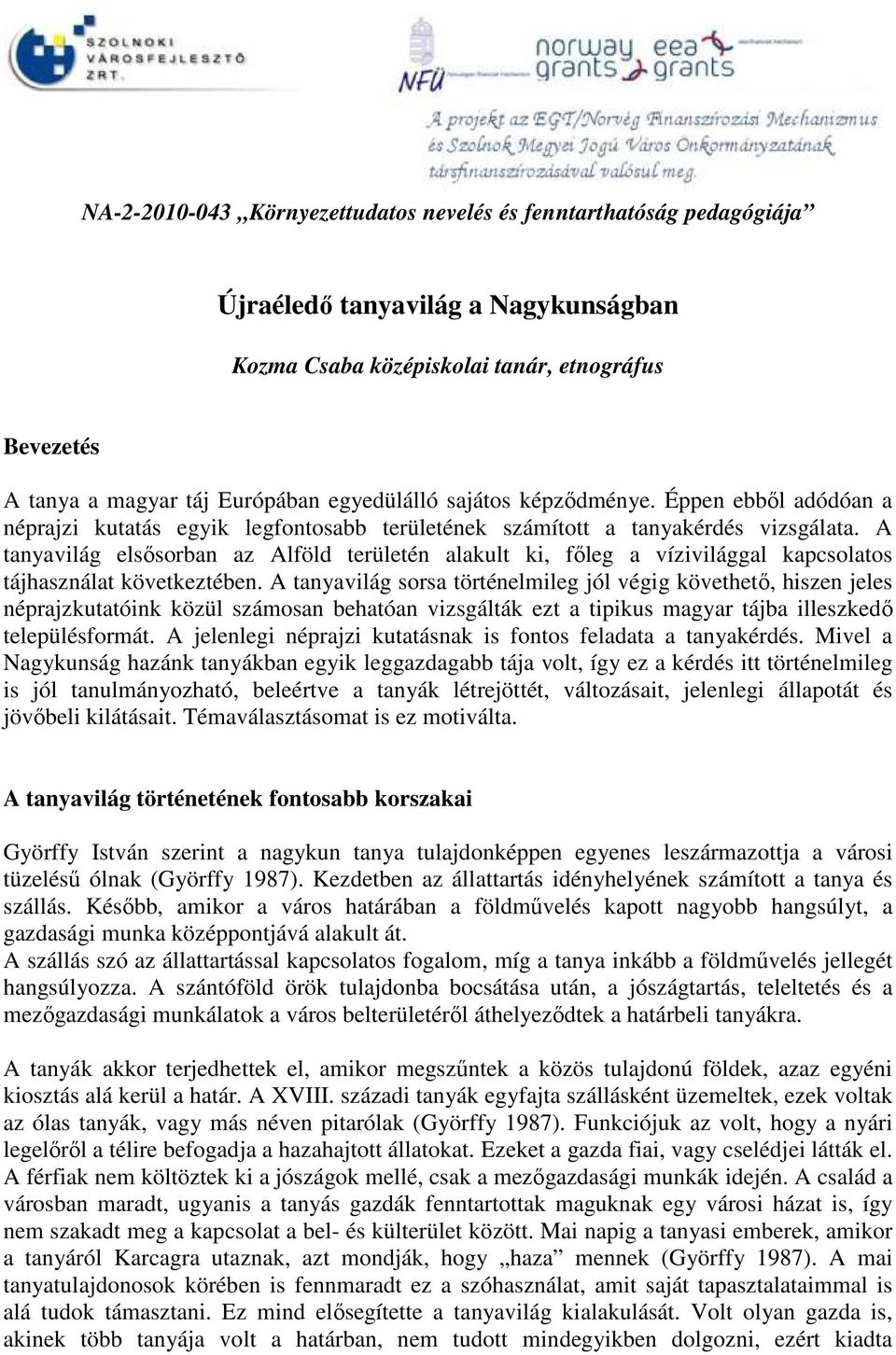 A tanyavilág elsősorban az Alföld területén alakult ki, főleg a vízivilággal kapcsolatos tájhasználat következtében.