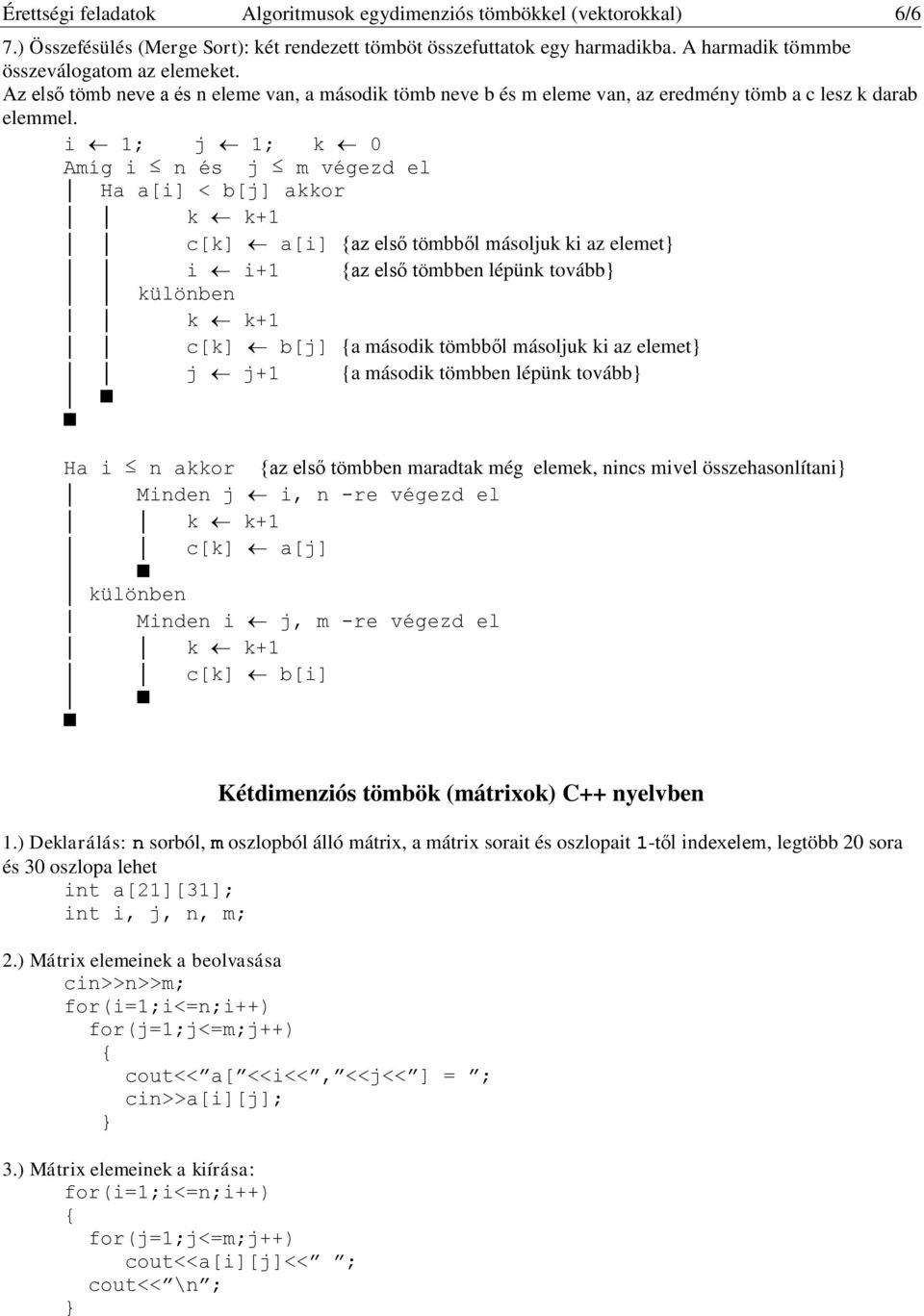 i 1; j 1; k 0 Amíg i n és j m végezd el Ha a[i] < b[j] akkor c[k] a[i] {az első tömbből másoljuk ki az elemet} i i+1 {az első tömbben lépünk tovább} különben c[k] b[j] {a második tömbből másoljuk ki