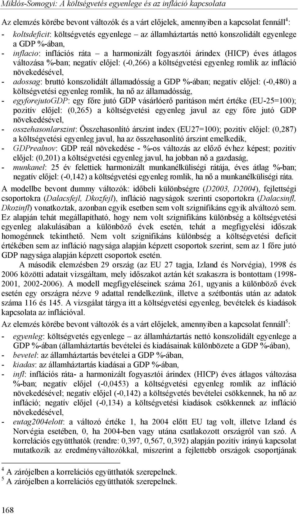 egyenleg romlik az infláció növekedésével, - adossag: bruttó konszolidált államadósság a GDP %-ában; negatív előjel: (-0,480) a költségvetési egyenleg romlik, ha nő az államadósság, - egyforejutogdp: