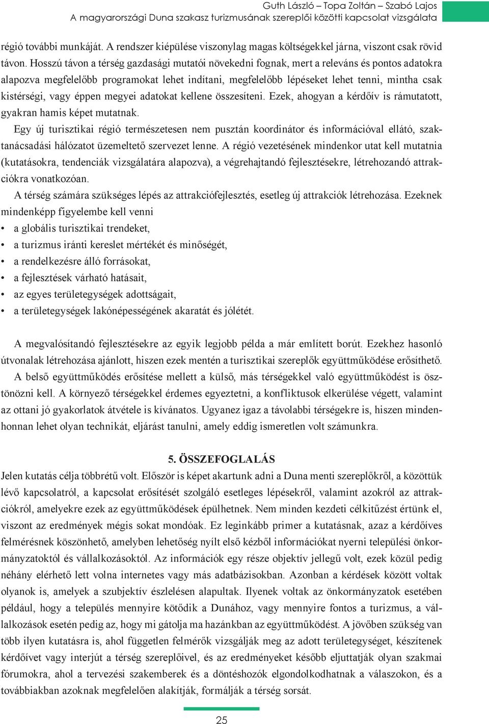 Egy új turisztikai régió természetesen nem pusztán koordinátor és információval ellátó, szak- (kutatásokra, tendenciák vizsgálatára alapozva), a végrehajtandó fejlesztésekre, létrehozandó