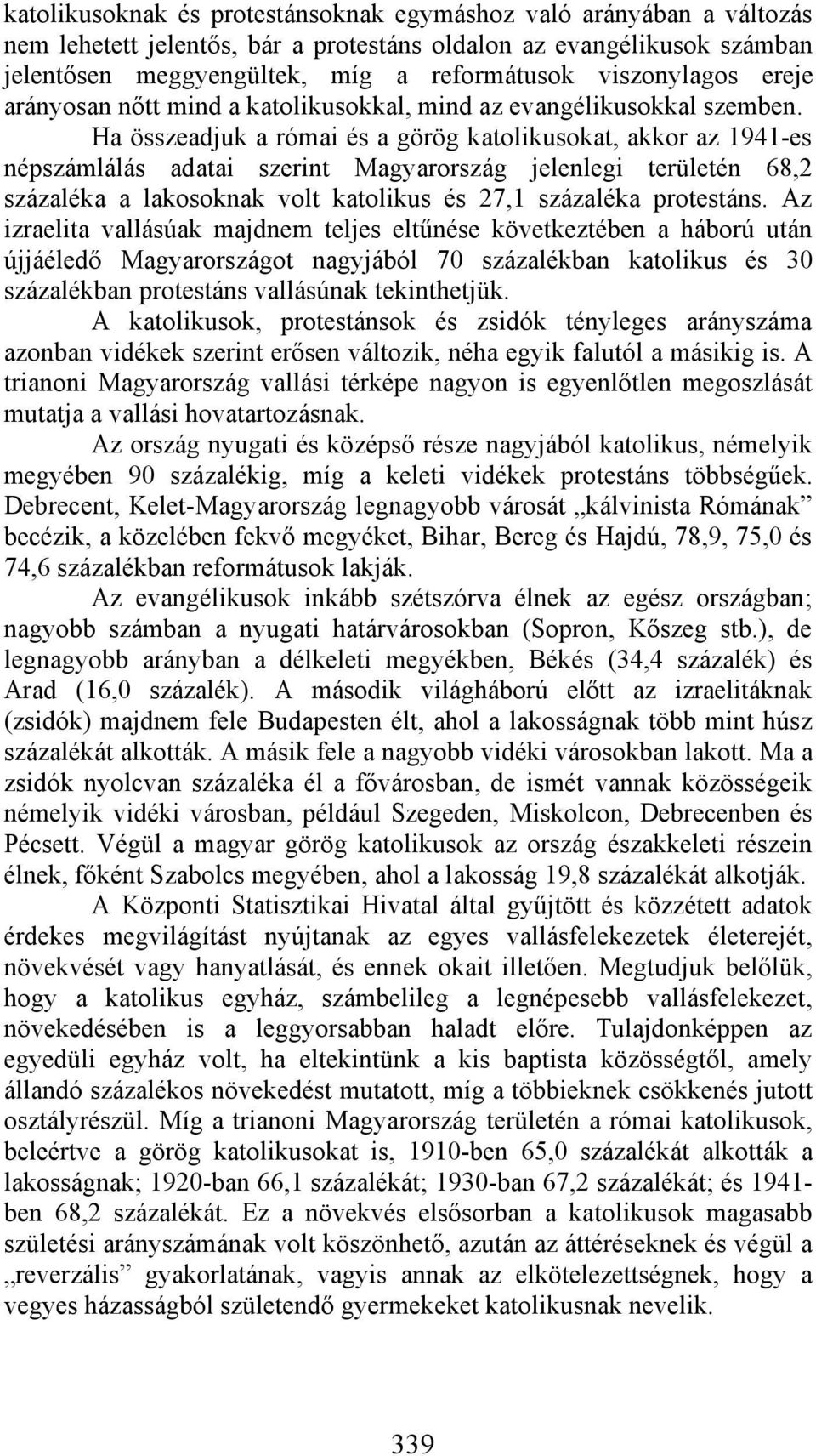 Ha összeadjuk a római és a görög katolikusokat, akkor az 1941-es népszámlálás adatai szerint Magyarország jelenlegi területén 68,2 százaléka a lakosoknak volt katolikus és 27,1 százaléka protestáns.