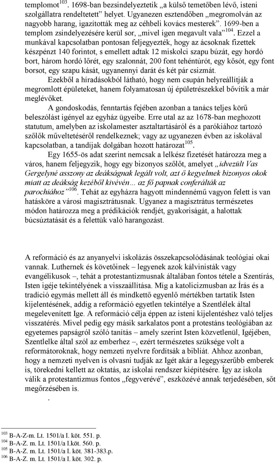 Ezzel a munkával kapcsolatban pontosan feljegyezték, hogy az ácsoknak fizettek készpénzt 140 forintot, s emellett adtak 12 miskolci szapu búzát, egy hordó bort, három hordó lőrét, egy szalonnát, 200