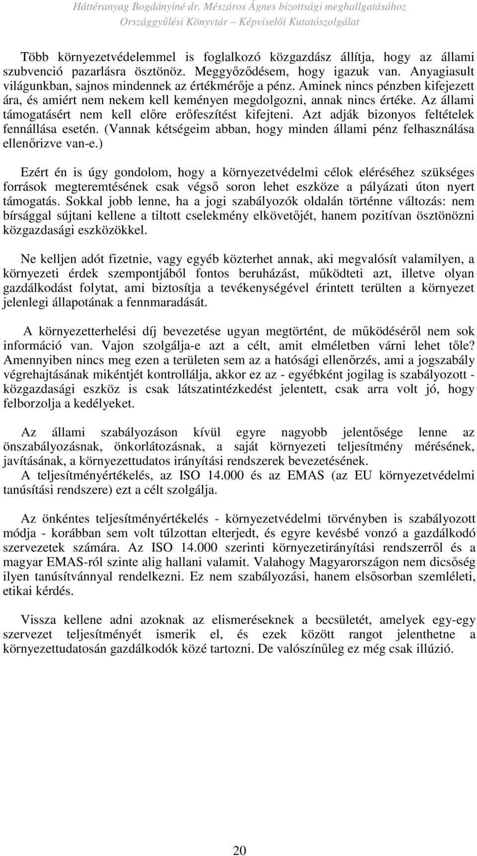 Az állami támogatásért nem kell elıre erıfeszítést kifejteni. Azt adják bizonyos feltételek fennállása esetén. (Vannak kétségeim abban, hogy minden állami pénz felhasználása ellenırizve van-e.