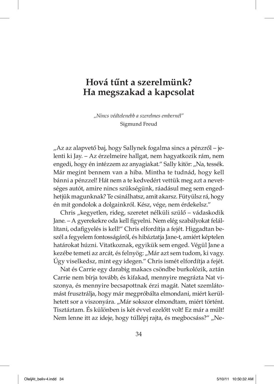 Hát nem a te kedvedért vettük meg azt a nevetséges autót, amire nincs szükségünk, ráadásul meg sem engedhetjük magunknak? Te csinálhatsz, amit akarsz. Fütyülsz rá, hogy én mit gondolok a dolgainkról.