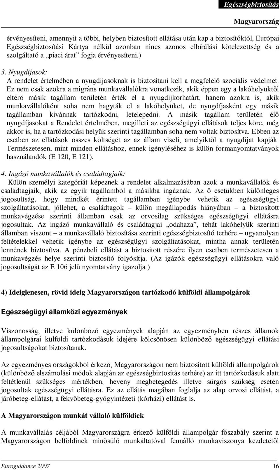 Ez nem csak azokra a migráns munkavállalókra vonatkozik, akik éppen egy a lakóhelyüktől eltérő másik tagállam területén érték el a nyugdíjkorhatárt, hanem azokra is, akik munkavállalóként soha nem