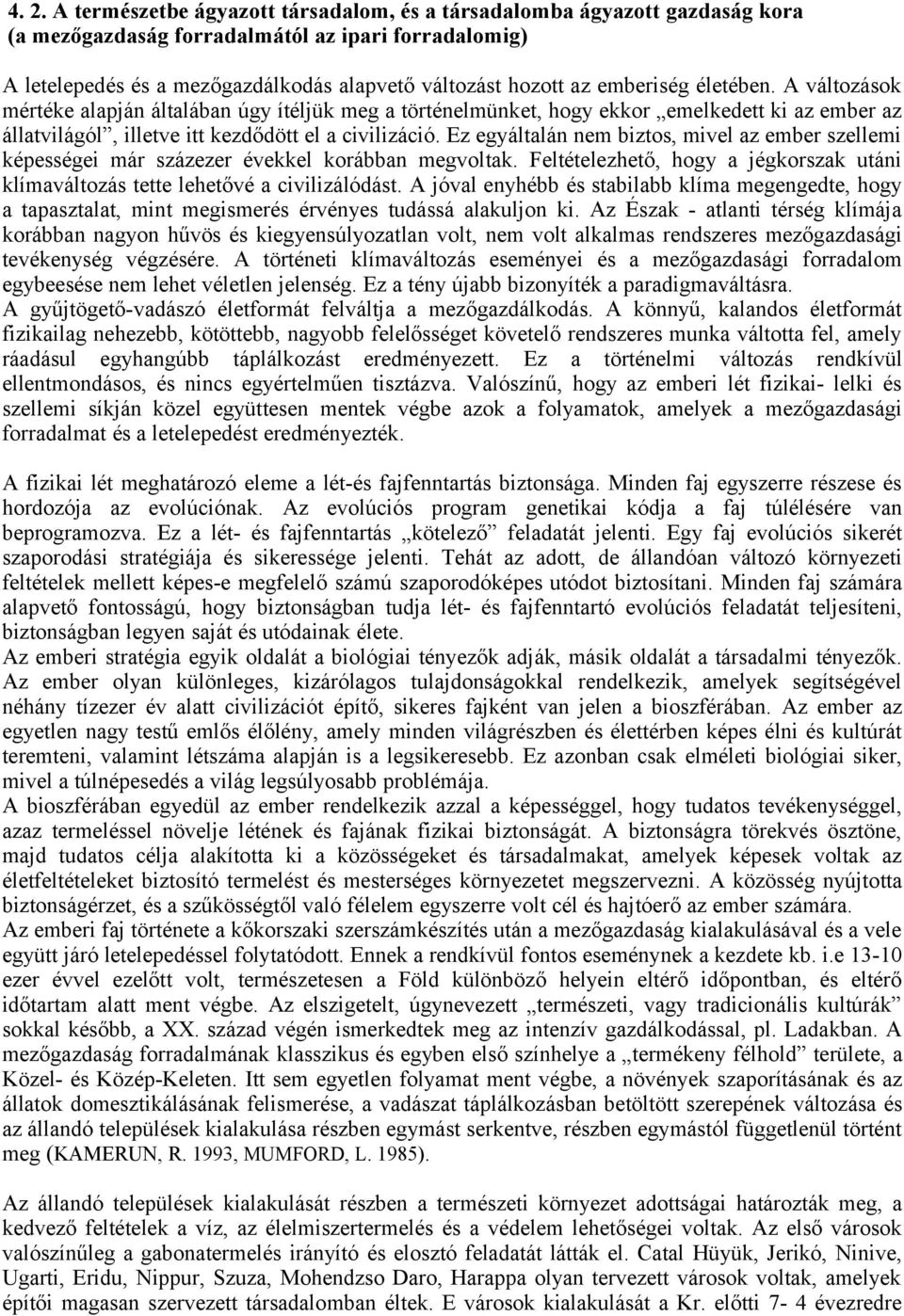 Ez egyáltalán nem biztos, mivel az ember szellemi képességei már százezer évekkel korábban megvoltak. Feltételezhető, hogy a jégkorszak utáni klímaváltozás tette lehetővé a civilizálódást.