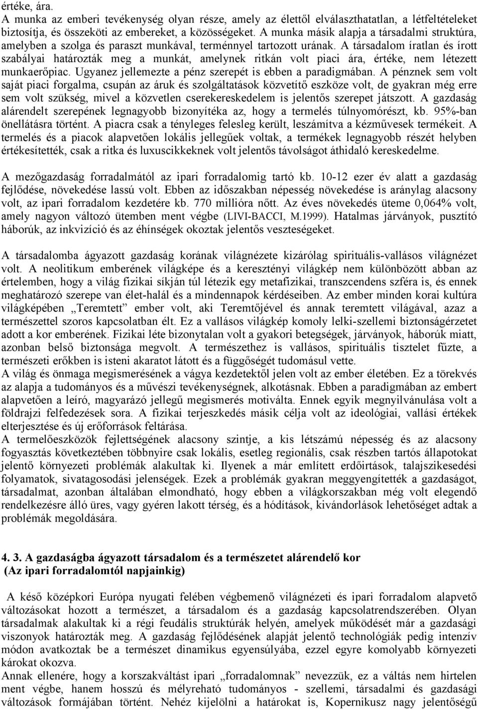 A társadalom íratlan és írott szabályai határozták meg a munkát, amelynek ritkán volt piaci ára, értéke, nem létezett munkaerőpiac. Ugyanez jellemezte a pénz szerepét is ebben a paradigmában.