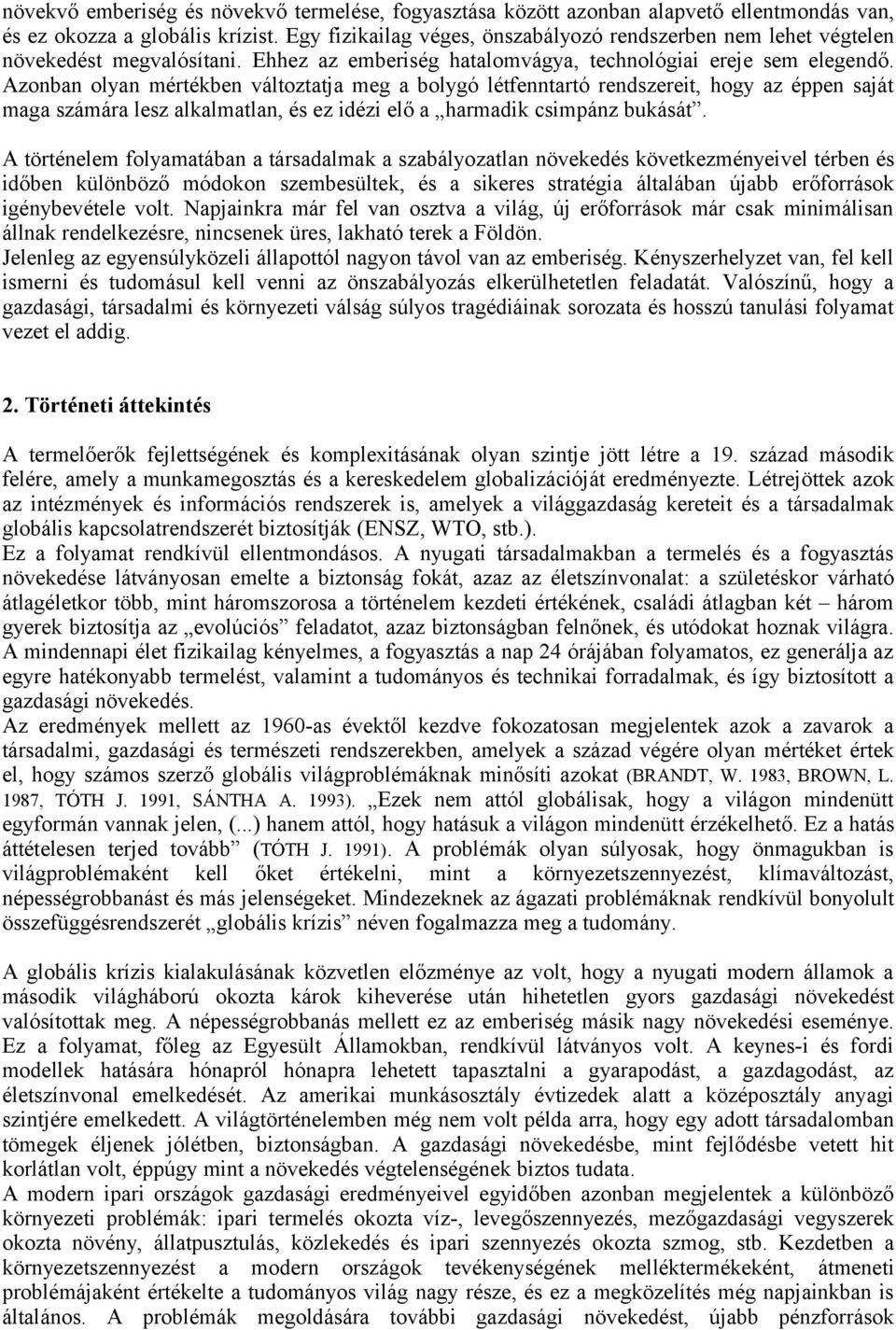 Azonban olyan mértékben változtatja meg a bolygó létfenntartó rendszereit, hogy az éppen saját maga számára lesz alkalmatlan, és ez idézi elő a harmadik csimpánz bukását.