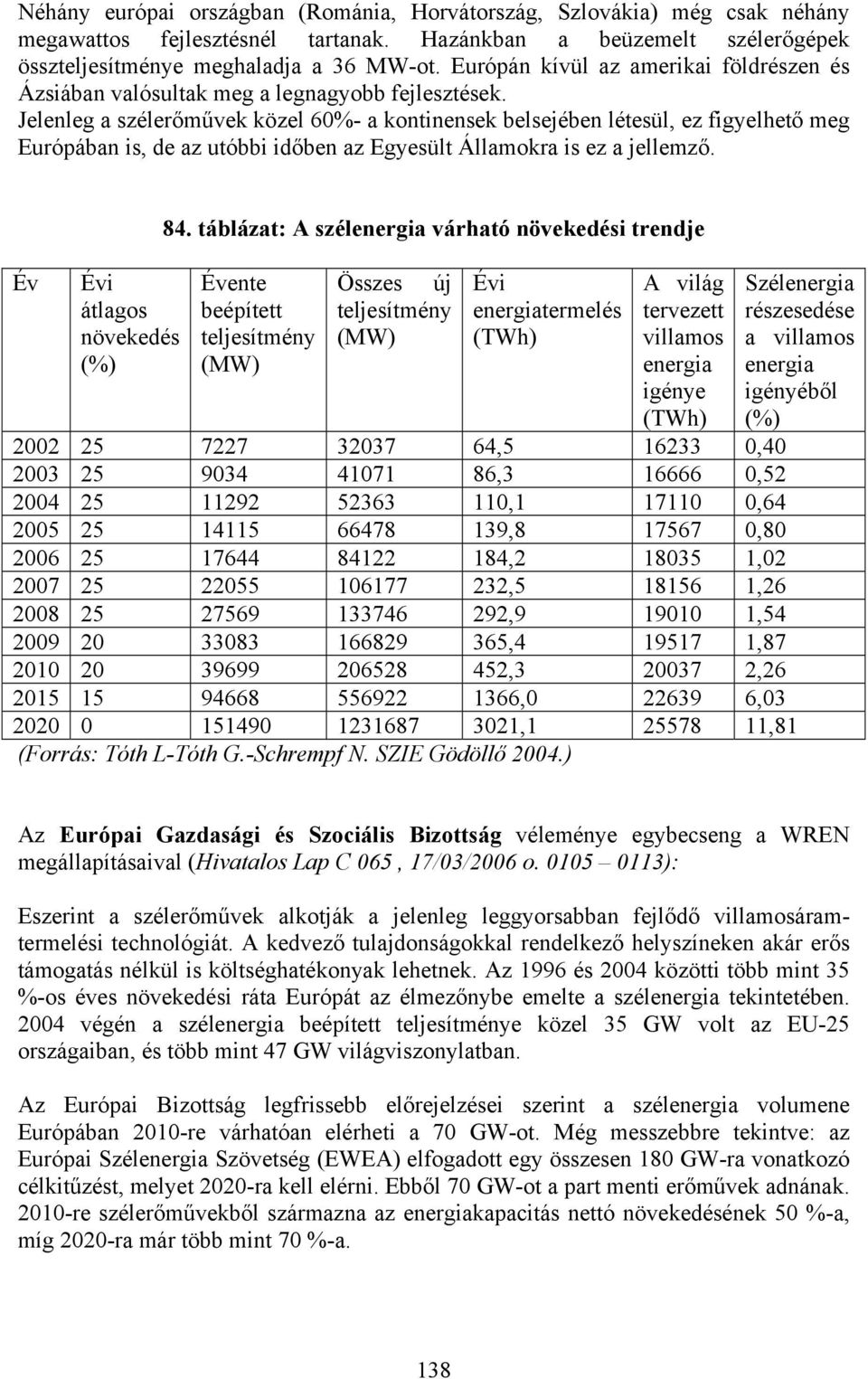 Jelenleg a szélerőművek közel 60%- a kontinensek belsejében létesül, ez figyelhető meg Európában is, de az utóbbi időben az Egyesült Államokra is ez a jellemző. Év Évi átlagos növekedés (%) 84.